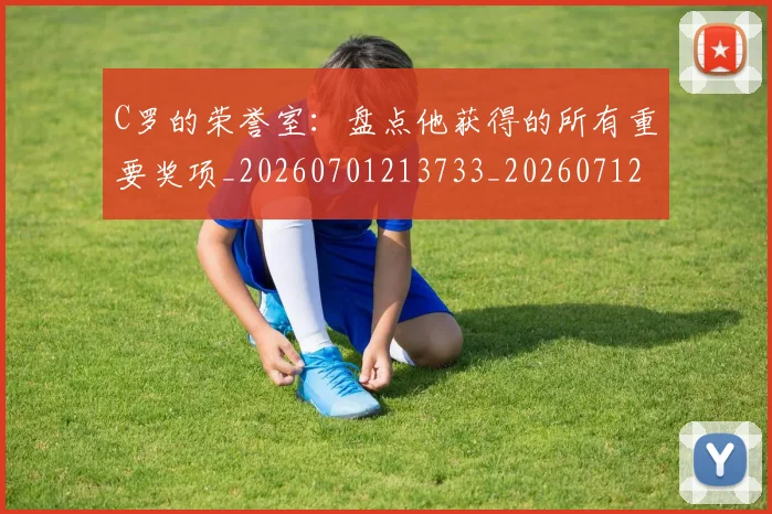 C罗的荣誉室:盘点他获得的所有重要奖项_20260701213733_20260712052634