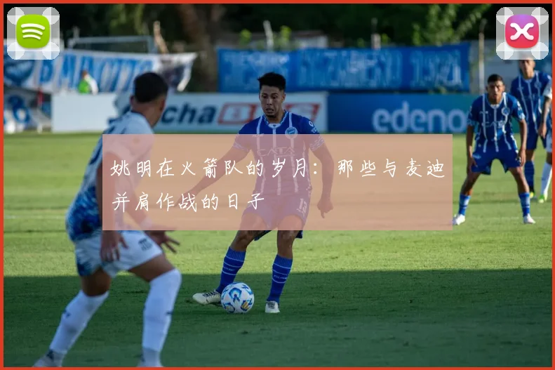 姚明在火箭队的岁月：那些与麦迪并肩作战的日子