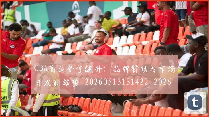 CBA商业价值飙升：品牌赞助与市场开发新趋势_20260513131422_20260701210439
