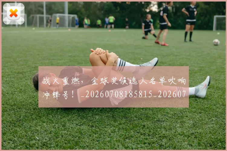 战火重燃，金球奖候选人名单吹响冲锋号！_20260708185815_20260723181928