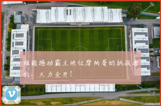 谁能撼动霸主地位摩纳哥的挑战者们，火力全开！