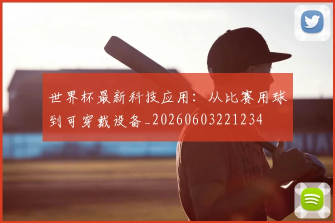世界杯最新科技应用：从比赛用球到可穿戴设备_20260603221234