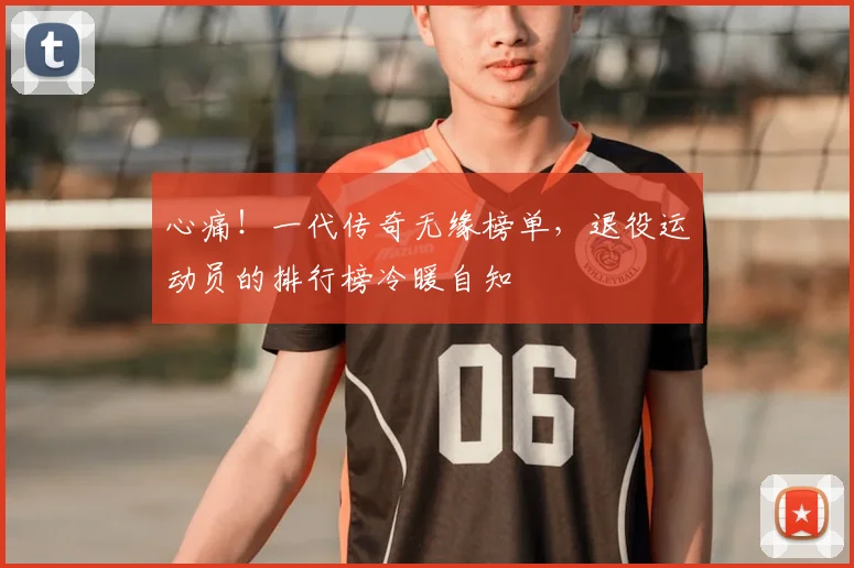 心痛！一代传奇无缘榜单，退役运动员的排行榜冷暖自知