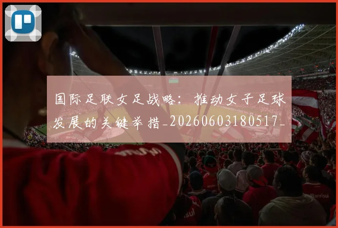 国际足联女足战略:推动女子足球发展的关键举措_20260603180517_20260703224901