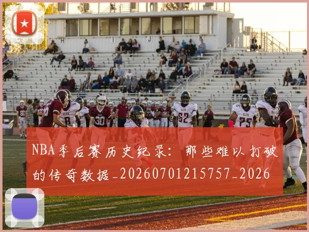 NBA季后赛历史纪录:那些难以打破的传奇数据_20260701215757_20260714210823