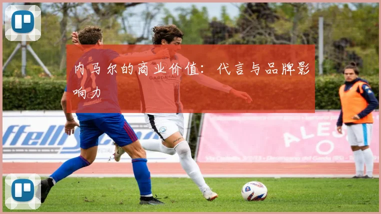 内马尔的商业价值：代言与品牌影响力