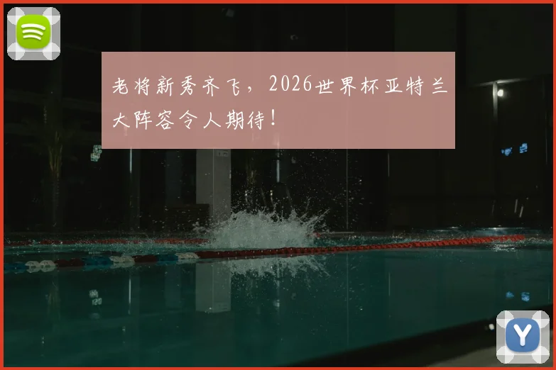 老将新秀齐飞，2026世界杯亚特兰大阵容令人期待！