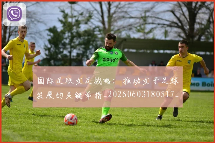 国际足联女足战略:推动女子足球发展的关键举措_20260603180517_20260703224901