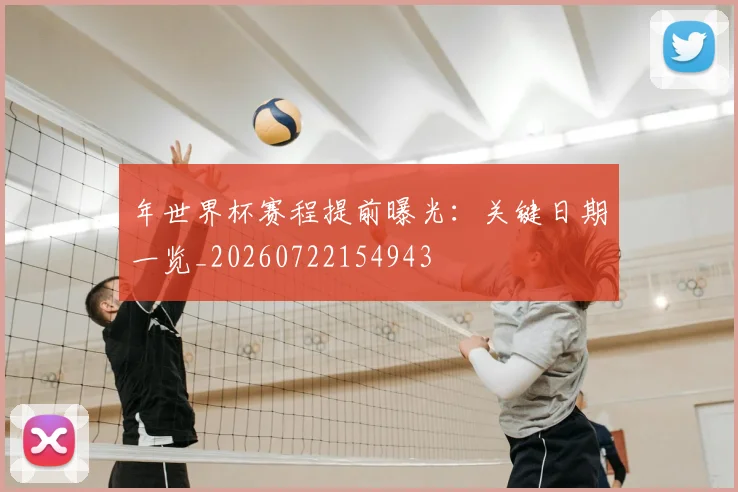 年世界杯赛程提前曝光:关键日期一览_20260722154943