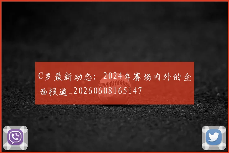 C罗最新动态：2024年赛场内外的全面报道_20260608165147