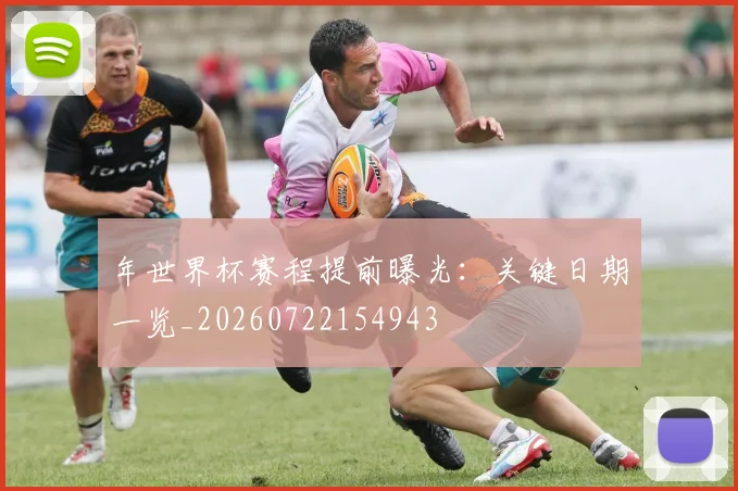 年世界杯赛程提前曝光：关键日期一览_20260722154943