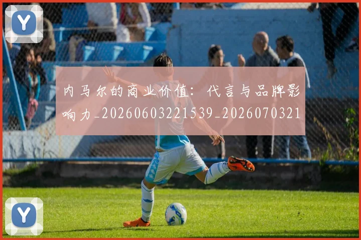 内马尔的商业价值:代言与品牌影响力_20260603221539_20260703215419
