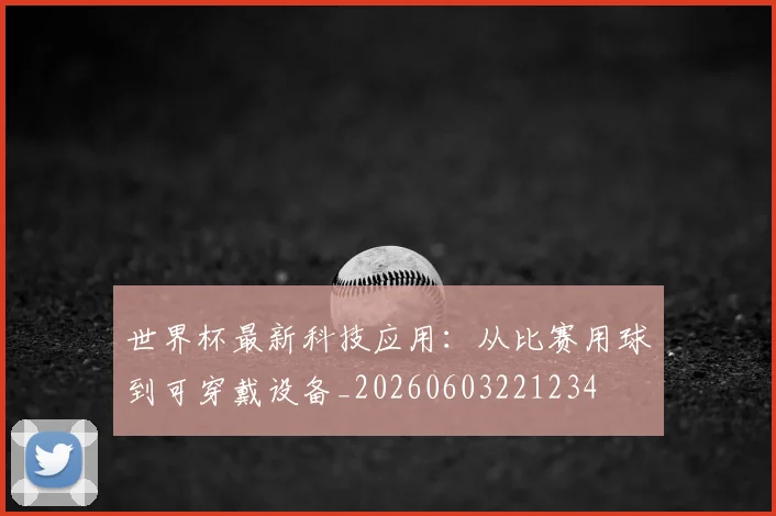 世界杯最新科技应用：从比赛用球到可穿戴设备_20260603221234