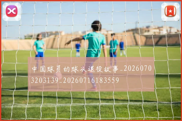 中国球员的球衣退役故事_20260703203139_20260716183559
