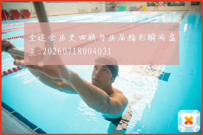 全运会历史回顾与历届精彩瞬间盘点_20260718004031