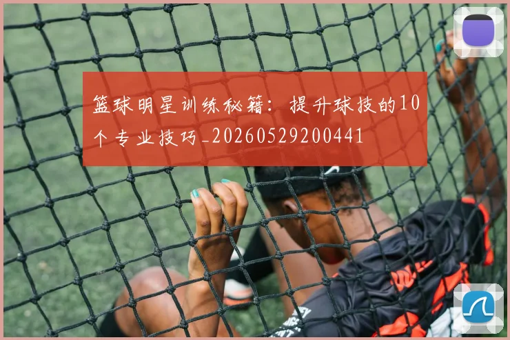 篮球明星训练秘籍：提升球技的10个专业技巧_20260529200441