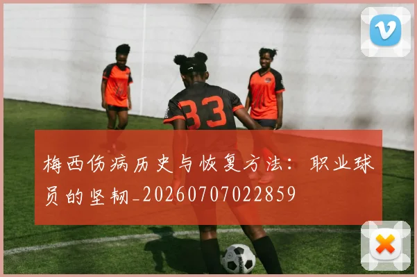 梅西伤病历史与恢复方法:职业球员的坚韧_20260707022859
