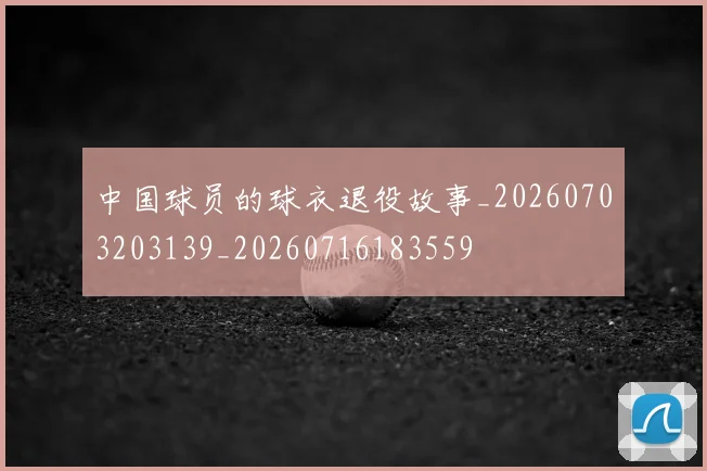 中国球员的球衣退役故事_20260703203139_20260716183559
