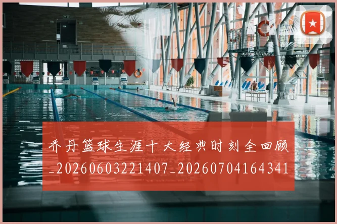 乔丹篮球生涯十大经典时刻全回顾_20260603221407_20260704164341