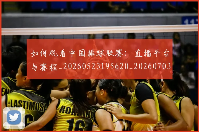 如何观看中国排球联赛：直播平台与赛程_20260523195620_20260703230742_20260720183152