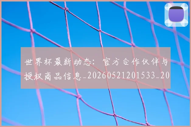 世界杯最新动态：官方合作伙伴与授权商品信息_20260521201533_20260702174048