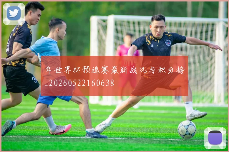 年世界杯预选赛最新战况与积分榜_20260522160638
