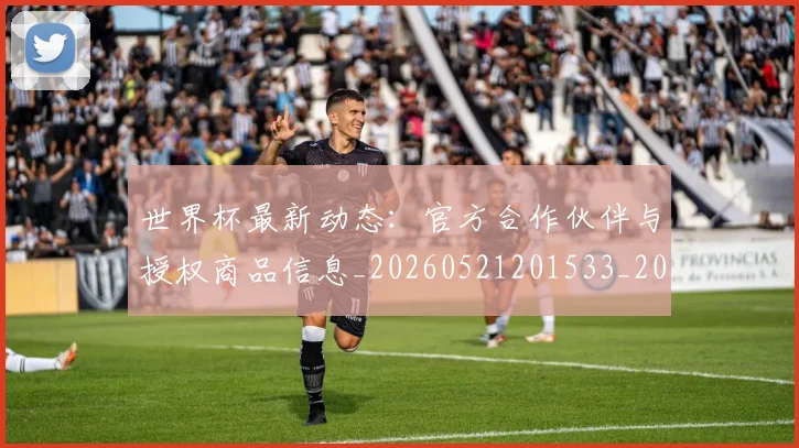 世界杯最新动态:官方合作伙伴与授权商品信息_20260521201533_20260702174048