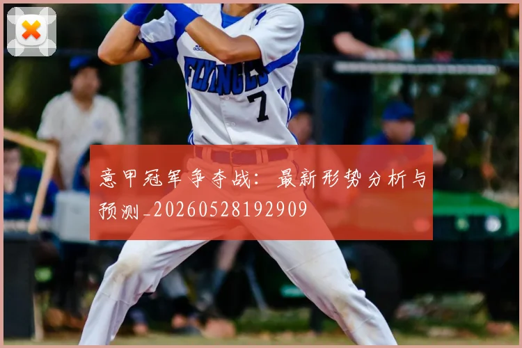 意甲冠军争夺战：最新形势分析与预测_20260528192909