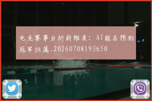 电竞赛事分析新维度：AI能否预测冠军归属_20260708193650