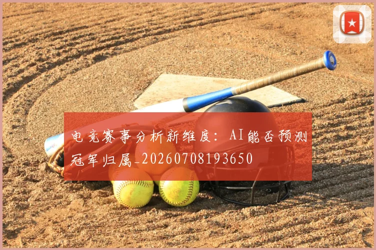 电竞赛事分析新维度：AI能否预测冠军归属_20260708193650