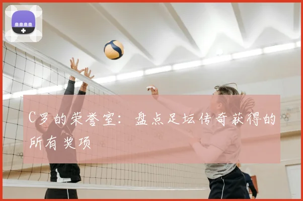 C罗的荣誉室：盘点足坛传奇获得的所有奖项