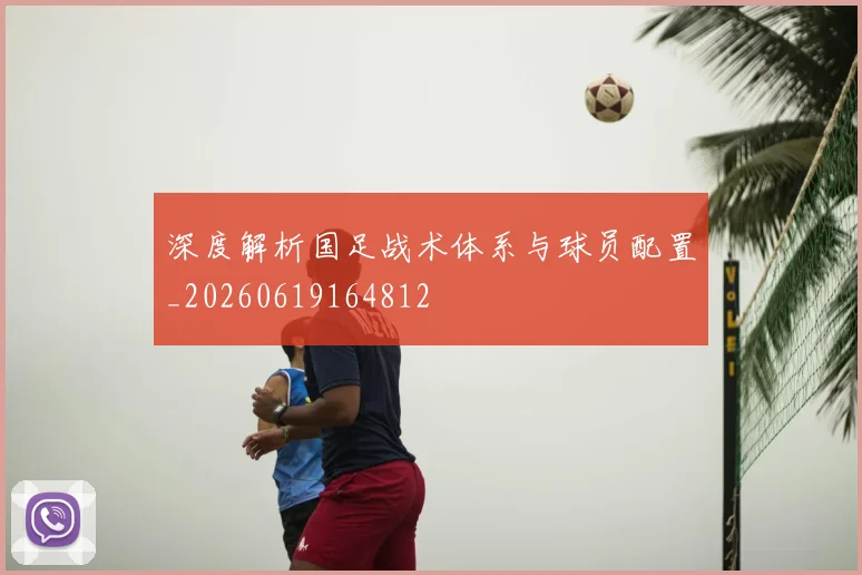 深度解析国足战术体系与球员配置_20260619164812