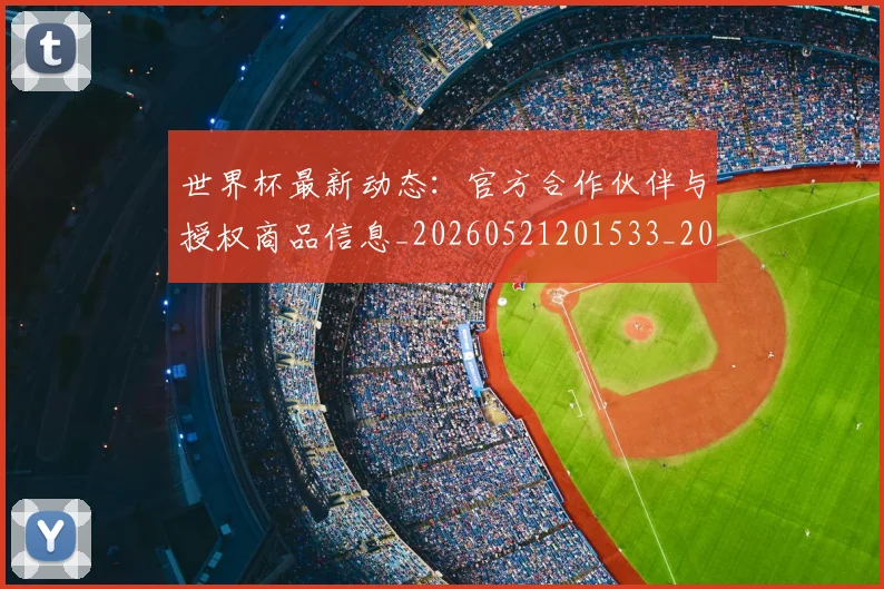 世界杯最新动态：官方合作伙伴与授权商品信息_20260521201533_20260715191001