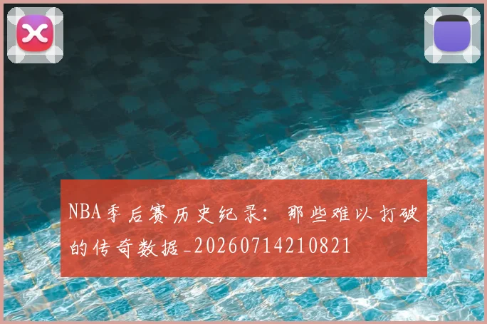 NBA季后赛历史纪录:那些难以打破的传奇数据_20260714210821